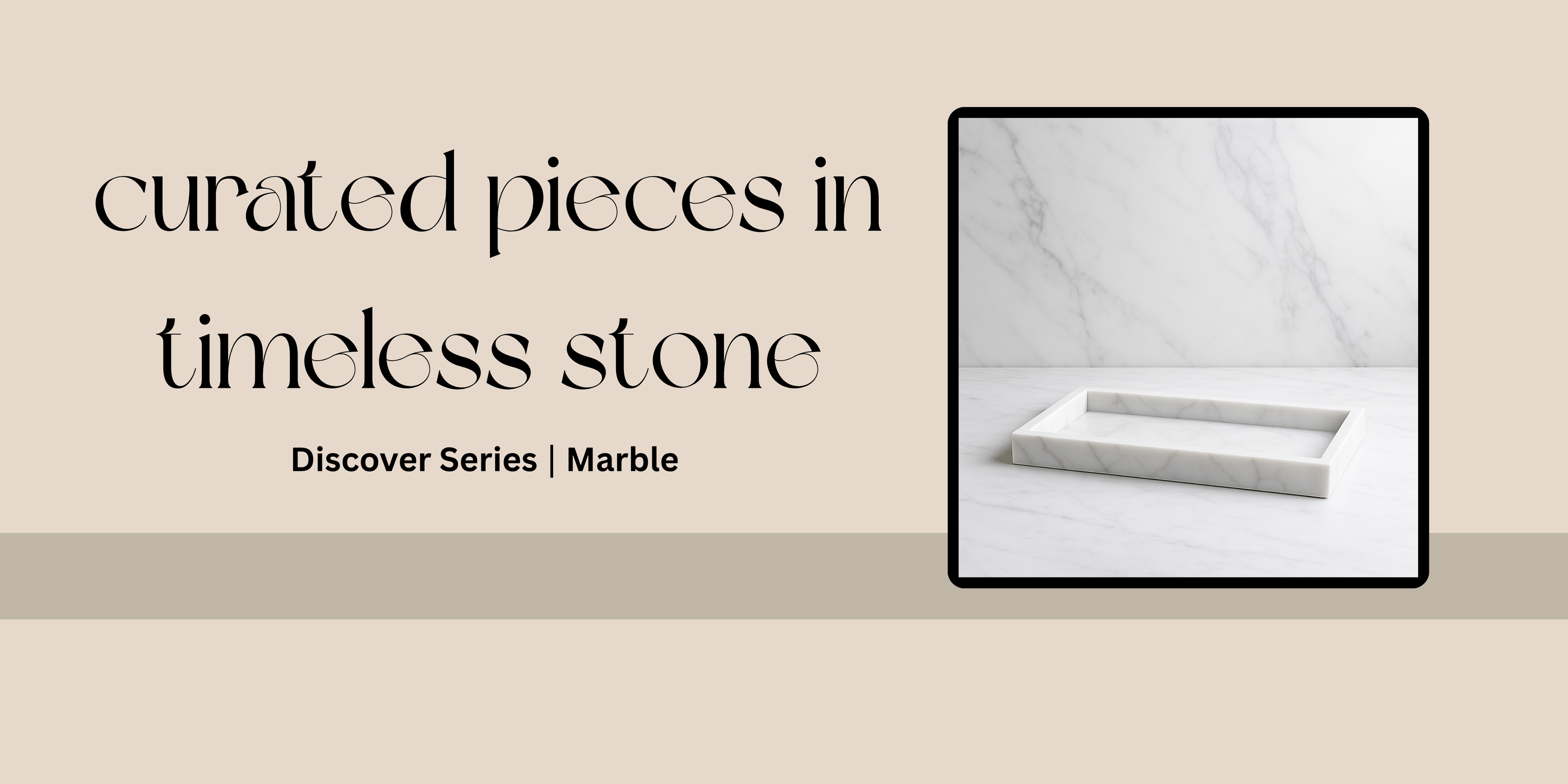 curated pieces in timeless stone banner with marble ray on white stone surface